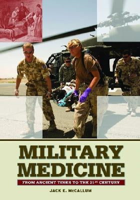 Military Medicine: From Ancient Times to the 21st Century by McCallum, Jack E.