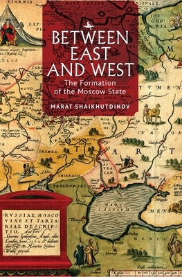 Between East and West: The Formation of the Moscow State by Shaikhutdinov, Marat
