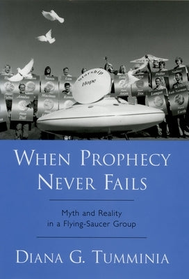 When Prophecy Never Fails: Myth and Reality in a Flying-Saucer Group by Tumminia, Diana G.