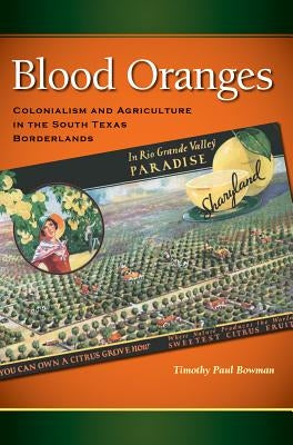 Blood Oranges: Colonialism and Agriculture in the South Texas Borderlands by Bowman, Timothy P.