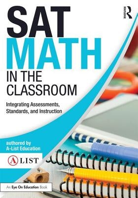 SAT Math in the Classroom: Integrating Assessments, Standards, and Instruction by A-List Education