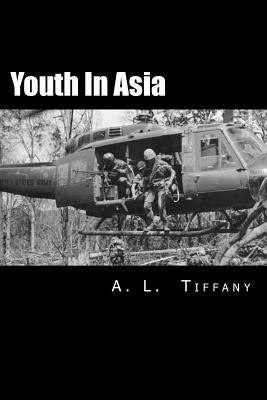 Youth in Asia: A Story of Life, Death and Infantry Combat with the 173rd Airborne Brigade During the Vietnam War's 1968 TET Offensive by Tiffany, A. L.