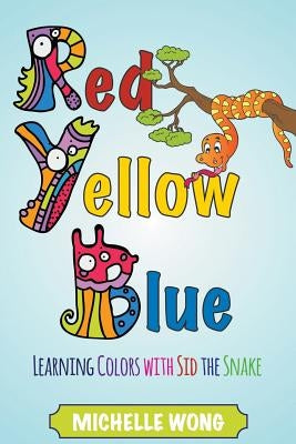 Red, Yellow, Blue: Learning Colors with Sid the Snake by Wong, Michelle