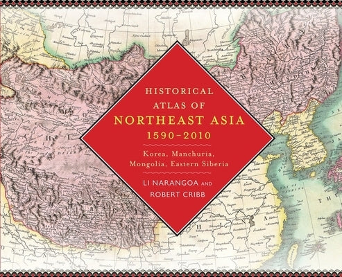 Historical Atlas of Northeast Asia, 1590-2010: Korea, Manchuria, Mongolia, Eastern Siberia by Li, Narangoa