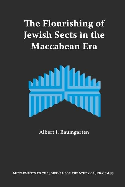 The Flourishing of Jewish Sects in the Maccabean Era: An Interpretation by Baumgarten, Albert I.