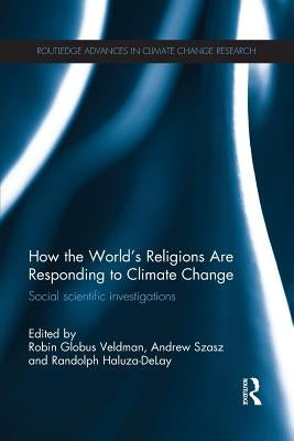 How the World's Religions Are Responding to Climate Change: Social Scientific Investigations by Globus Veldman, Robin