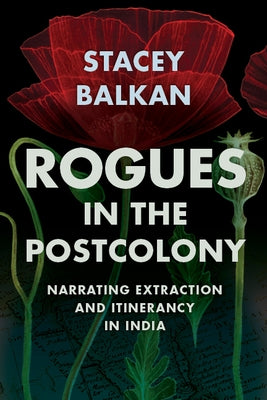 Rogues in the Postcolony: Narrating Extraction and Itinerancy in India by Balkan, Stacey