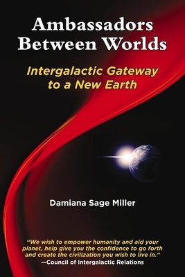 Ambassadors Between Worlds: Intergalactic Gateway to a New Earth by Miller, Damiana Sage
