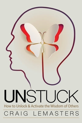 Unstuck: How to Unlock and Activate the Wisdom of Others by Lemasters, Craig