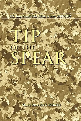 Tip of the Spear: U.S. Army Small Unit Action in Iraq, 2004-2007 by Hoffman, Jon T.