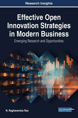Effective Open Innovation Strategies in Modern Business: Emerging Research and Opportunities by Rao, N. Raghavendra