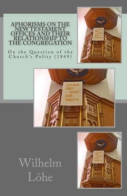 Aphorisms On the New Testament Offices and their Relationship to the Congregation: On the Question of the Church's Polity (1849) by Stephenson, John R.