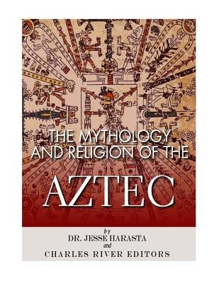 The Mythology and Religion of the Aztec by Harasta, Jesse