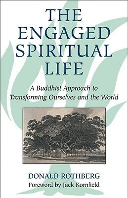 The Engaged Spiritual Life: A Buddhist Approach to Transforming Ourselves and the World by Rothberg, Donald