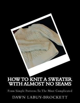 How To Knit A Sweater With Almost No Seams: From Simple Patterns To The Most Complicated by Labuy-Brockett, Dawn