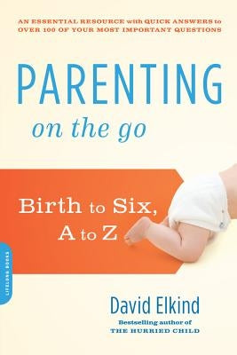 Parenting on the Go: Birth to Six, A to Z by Elkind, David