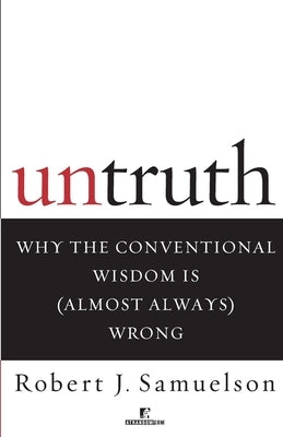 Untruth: Why the Conventional Wisdom Is (Almost Always) Wrong by Samuelson, Robert J.