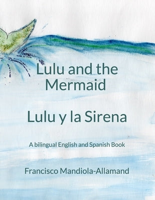 Lulu and the Mermaid / Lulu y la Sirena: A bilingual story in English and Spanish by Mandiola-Allamand, Francisco