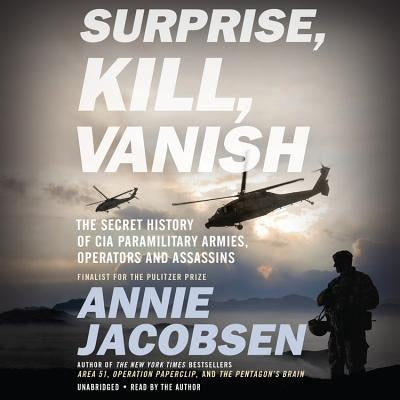 Surprise, Kill, Vanish: The Secret History of CIA Paramilitary Armies, Operators, and Assassins by Jacobsen, Annie