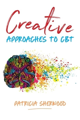 Creative Approaches to CBT: Art Activities for Every Stage of the CBT Process by Sherwood, Patricia