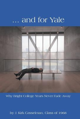 ... and for Yale: Why Bright College Years Never Fade Away by Casselman, J. Kirk