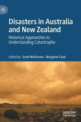 Disasters in Australia and New Zealand: Historical Approaches to Understanding Catastrophe by McKinnon, Scott