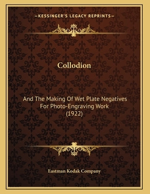 Collodion: And The Making Of Wet Plate Negatives For Photo-Engraving Work (1922) by Eastman Kodak Company