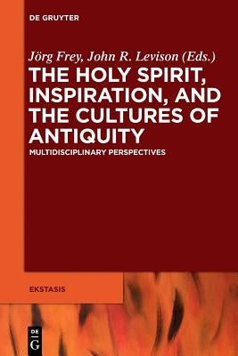 The Holy Spirit, Inspiration, and the Cultures of Antiquity by Frey, Jörg