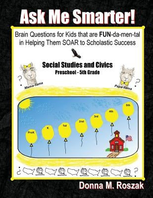 Ask Me Smarter! Social Studies and Civics: Brain Questions for Kids that are FUN-da-men-tal in Helping Them SOAR to Scholastic Success Preschool - 5th by Roszak, Donna M.