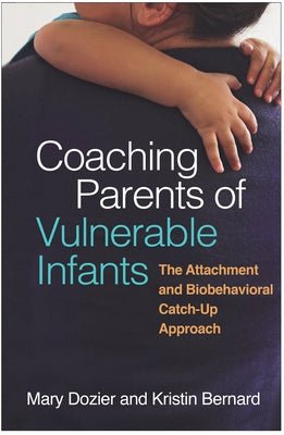 Coaching Parents of Vulnerable Infants: The Attachment and Biobehavioral Catch-Up Approach by Dozier, Mary