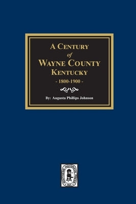 A Century of Wayne County, Kentucky, 1800-1900. by Johnson, Augusta Phillips