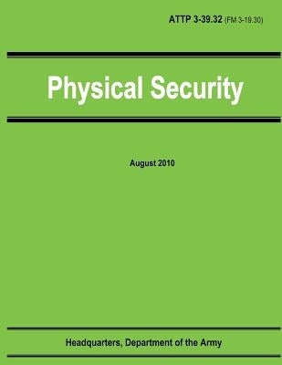 Physical Security (ATTP 3-39.32 / FM 3-19.30) by Army, Department Of the