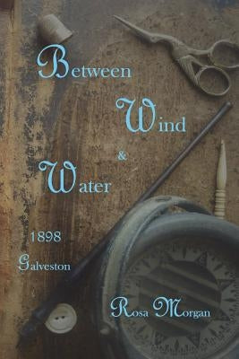 Between Wind and Water: 1898 Galveston Love Story by Morgan, Rosa