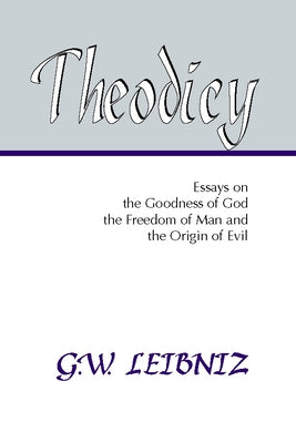 Theodicy: Essays on the Goodness of God, the Freedom of Man and the Origin of Evil by Leibniz, G. W.