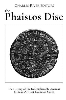 The Phaistos Disc: The History of the Indecipherable Ancient Minoan Artifact Found on Crete by Charles River Editors