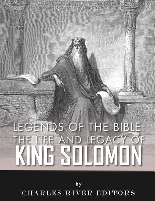 Legends of the Bible: The Life and Legacy of King Solomon by Charles River Editors