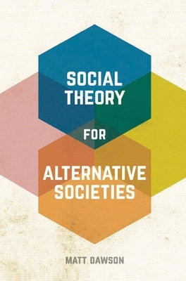 Social Theory for Alternative Societies by Dawson, Matt