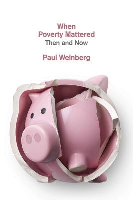When Poverty Mattered: Then and Now by Weinberg, Paul