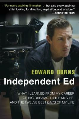 Independent Ed: What I Learned from My Career of Big Dreams, Little Movies, and the Twelve Best Days of My Life by Burns, Edward