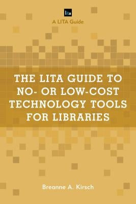 The Lita Guide to No- Or Low-Cost Technology Tools for Libraries by Kirsch, Breanne A.