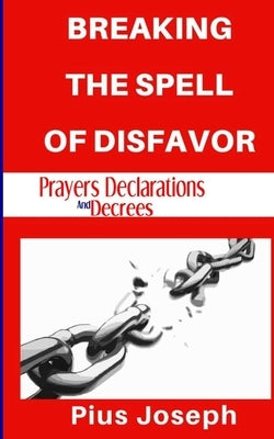 Breaking the Spell of Disfavour: Prayers Declarations and Decrees by Joseph, Pius