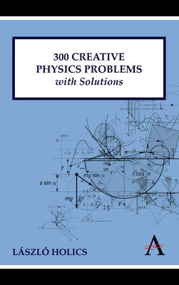 300 Creative Physics Problems with Solutions by Holics, László
