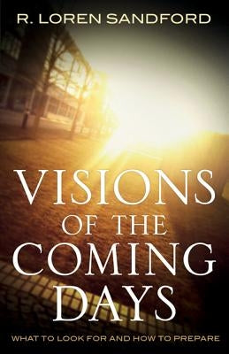 Visions of the Coming Days: What to Look for and How to Prepare by Sandford, R. Loren