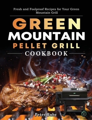 Green Mountain Pellet Grill Cookbook: Fresh and Foolproof Recipes for Your Green Mountain Grill by Ruby, Peter