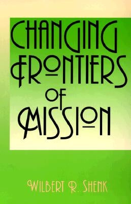 Changing Frontiers of Mission by Shenk, Wilbert R.