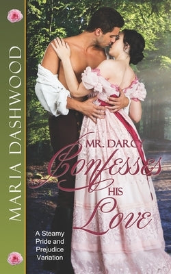Mr. Darcy Confesses His Love: A Steamy Pride and Prejudice Variation by Dashwood, Maria