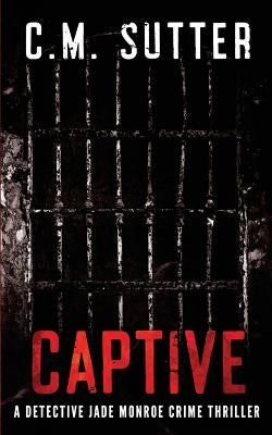 Captive: A Detective Jade Monroe Crime Thriller Book 2 by Sutter, C. M.