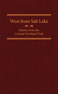 West from Salt Lake, Volume 23: Diaries from the Central Overland Trail by Petersen, Jesse G.