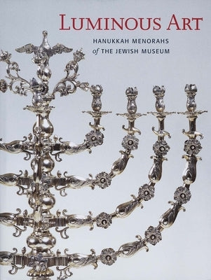 Luminous Art: Hanukkah Menorahs of the Jewish Museum by Braunstein, Susan L.