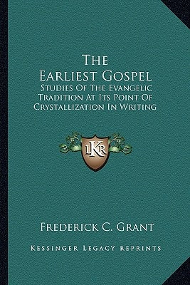 The Earliest Gospel: Studies of the Evangelic Tradition at Its Point of Crystallization in Writing by Grant, Frederick C.